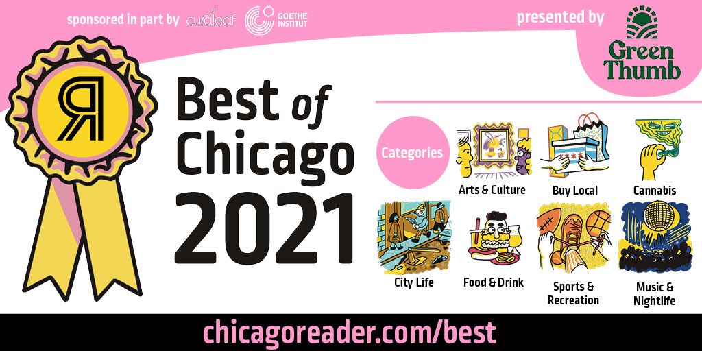 Я Best of Chicago 2021 presented by Green Thumb | Sponsored in part by curaleaf and Goethe Institut | Categories: Arts &Culture, Buy Local, Cannabis, City Life, Food & Drink, Music & Nightlife, Sports & Recreation chicagoreader.com/best